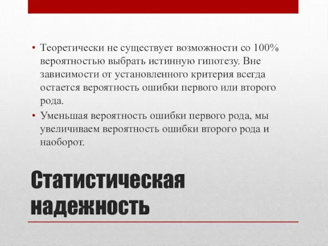 Статистическая надежность Теоретически не существует возможности со 100% вероятностью выбрать истинную гипотезу.