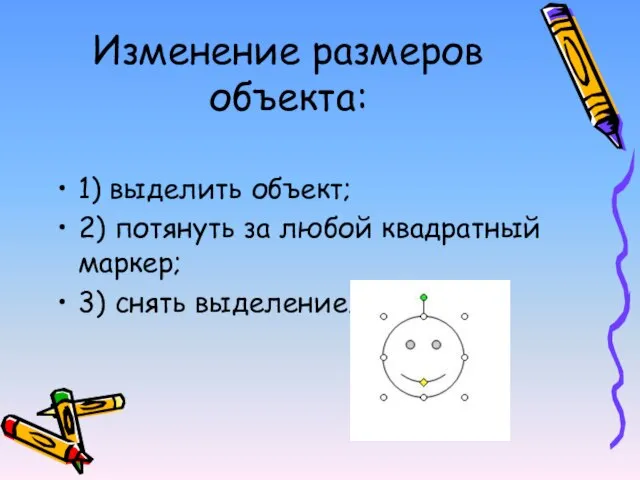 Изменение размеров объекта: 1) выделить объект; 2) потянуть за любой квадратный маркер; 3) снять выделение.