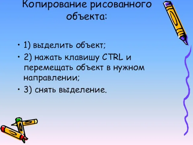 Копирование рисованного объекта: 1) выделить объект; 2) нажать клавишу CTRL и перемещать