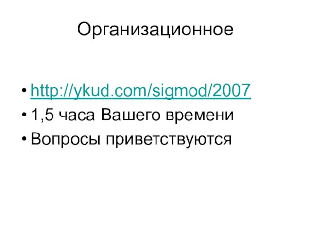 Организационное http://ykud.com/sigmod/2007 1,5 часа Вашего времени Вопросы приветствуются