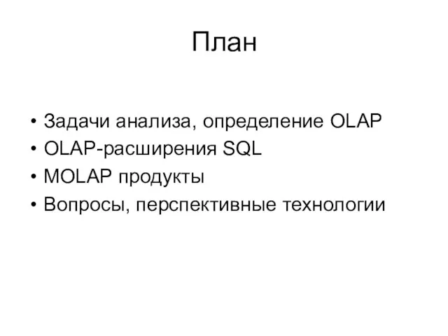 План Задачи анализа, определение OLAP OLAP-расширения SQL MOLAP продукты Вопросы, перспективные технологии