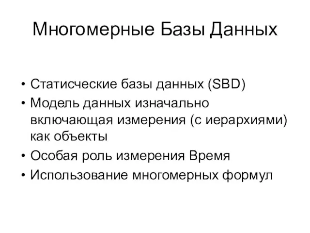 Многомерные Базы Данных Статисческие базы данных (SBD) Модель данных изначально включающая измерения