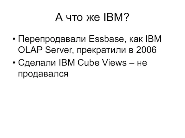 А что же IBM? Перепродавали Essbase, как IBM OLAP Server, прекратили в