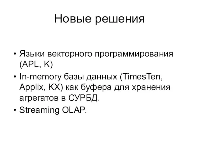 Новые решения Языки векторного программирования (APL, K) In-memory базы данных (TimesTen, Applix,