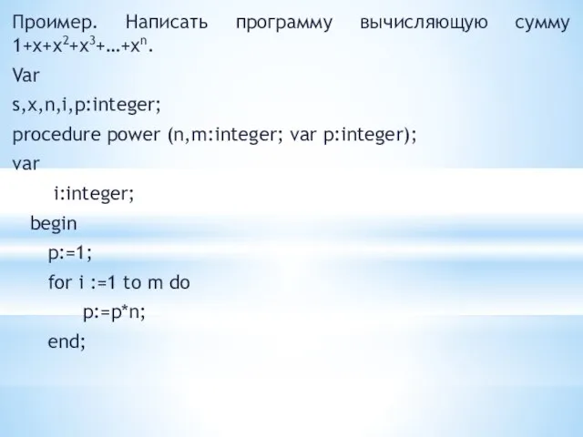 Проимер. Написать программу вычисляющую сумму 1+x+x2+x3+…+xn. Var s,x,n,i,p:integer; procedure power (n,m:integer; var