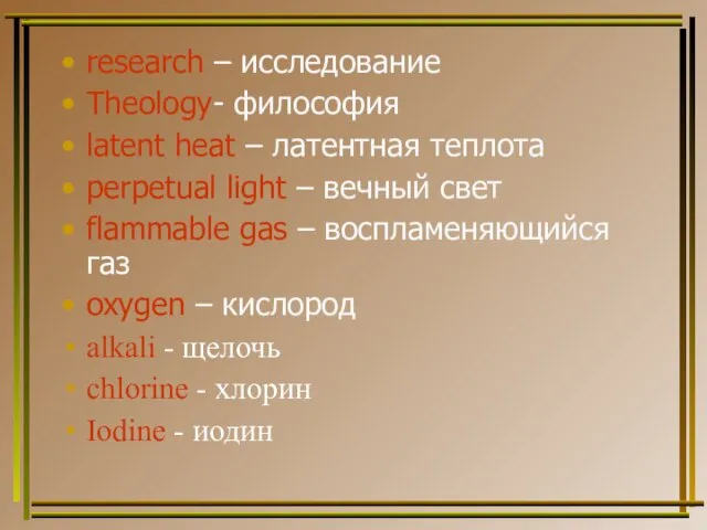 research – исследование Theology- философия latent heat – латентная теплота perpetual light