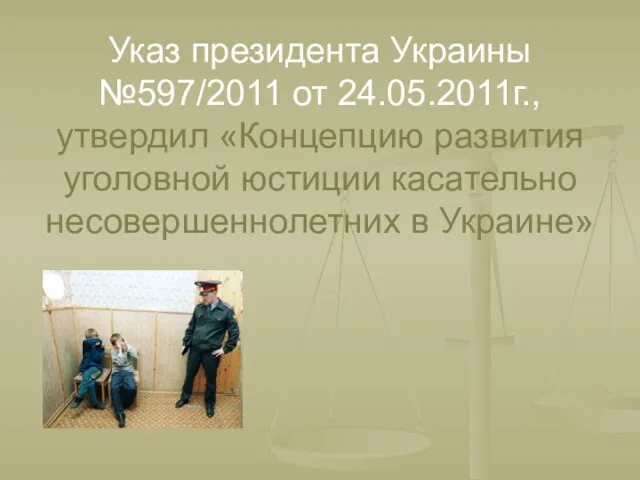 Указ президента Украины №597/2011 от 24.05.2011г., утвердил «Концепцию развития уголовной юстиции касательно несовершеннолетних в Украине»