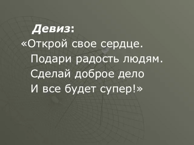 Девиз: «Открой свое сердце. Подари радость людям. Сделай доброе дело И все будет супер!»