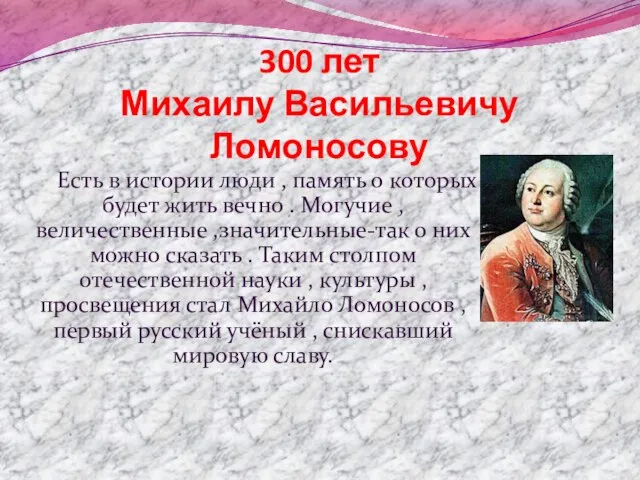 300 лет Михаилу Васильевичу Ломоносову Есть в истории люди , память о