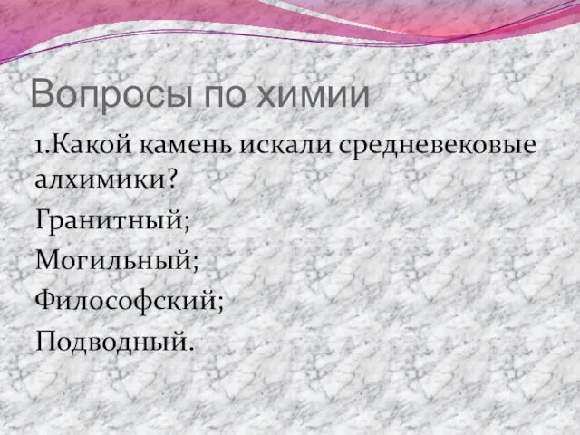 Вопросы по химии 1.Какой камень искали средневековые алхимики? Гранитный; Могильный; Философский; Подводный.