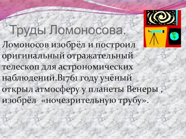 Труды Ломоносова. Ломоносов изобрёл и построил оригинальный отражательный телескоп для астрономических наблюдений.В1761