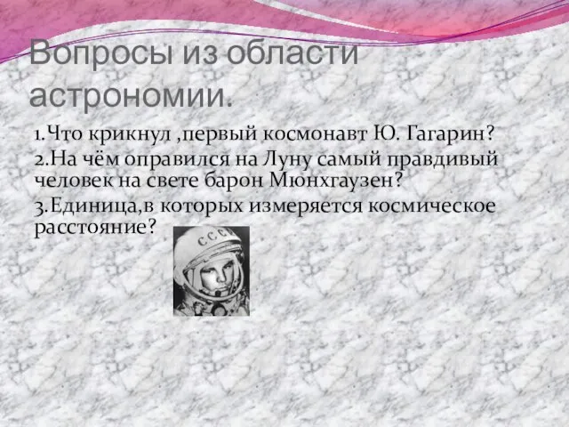 Вопросы из области астрономии. 1.Что крикнул ,первый космонавт Ю. Гагарин? 2.На чём