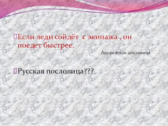 Если леди сойдёт с экипажа , он поедет быстрее. Английская пословица Русская пословица???