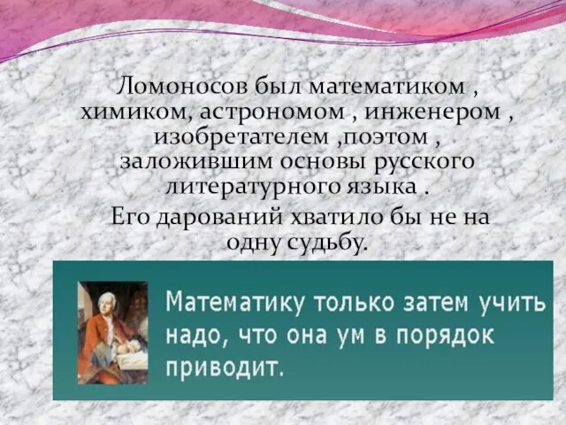 Ломоносов был математиком , химиком, астрономом , инженером , изобретателем ,поэтом ,