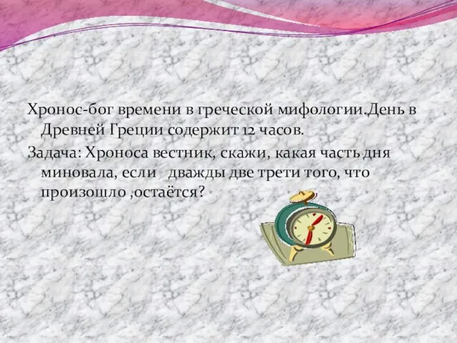 Хронос-бог времени в греческой мифологии.День в Древней Греции содержит 12 часов. Задача: