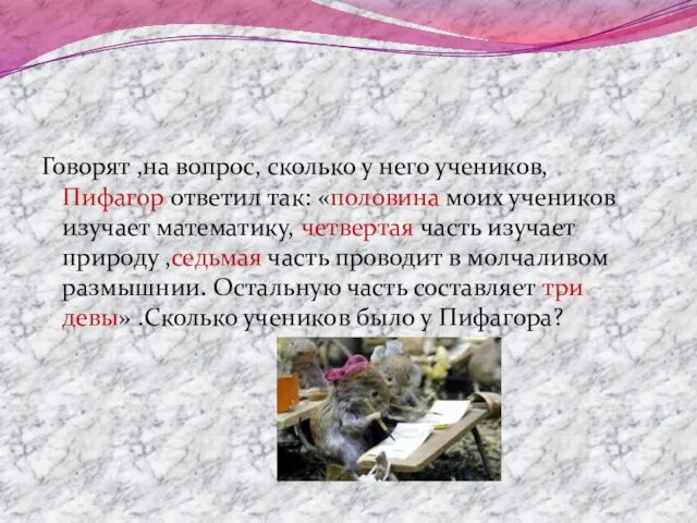 Говорят ,на вопрос, сколько у него учеников, Пифагор ответил так: «половина моих