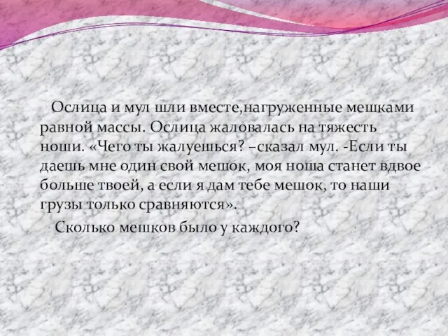 Ослица и мул шли вместе,нагруженные мешками равной массы. Ослица жаловалась на тяжесть