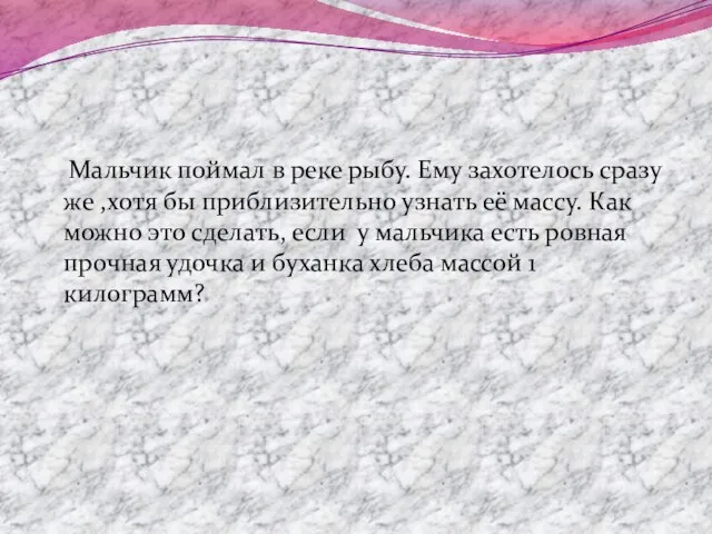 Мальчик поймал в реке рыбу. Ему захотелось сразу же ,хотя бы приблизительно