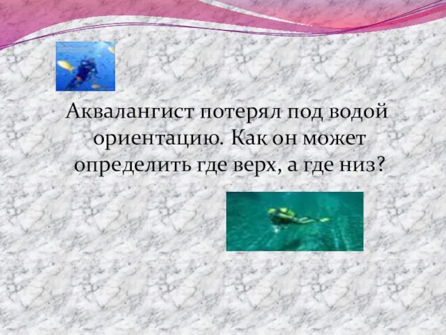 Аквалангист потерял под водой ориентацию. Как он может определить где верх, а где низ?