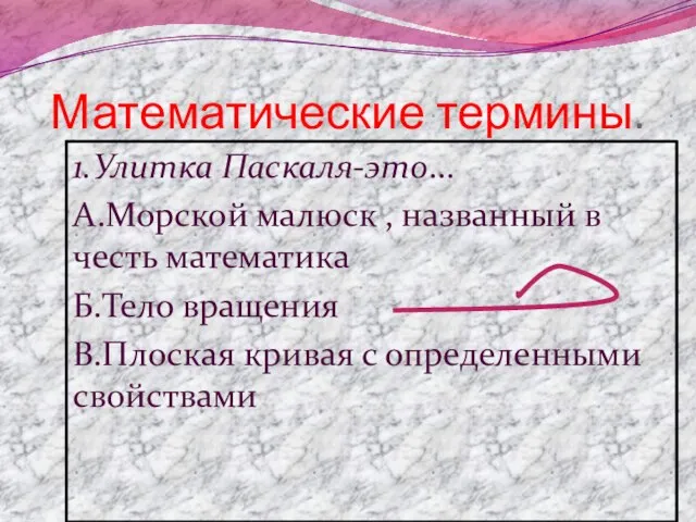 Математические термины. 1.Улитка Паскаля-это… А.Морской малюск , названный в честь математика Б.Тело