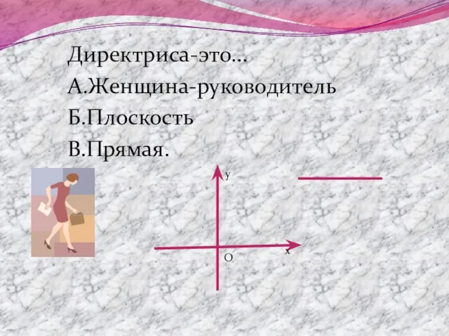 Директриса-это… А.Женщина-руководитель Б.Плоскость В.Прямая. у х О