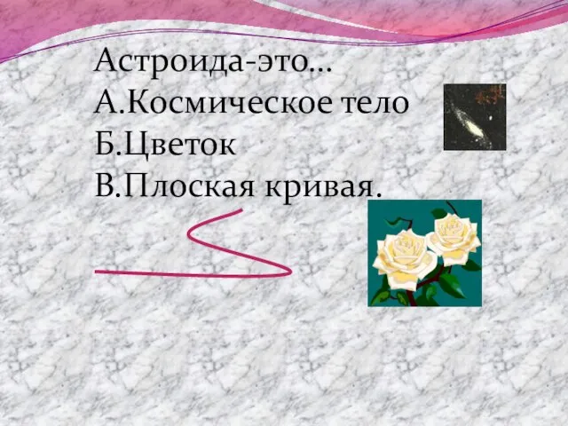 Астроида-это… А.Космическое тело Б.Цветок В.Плоская кривая.