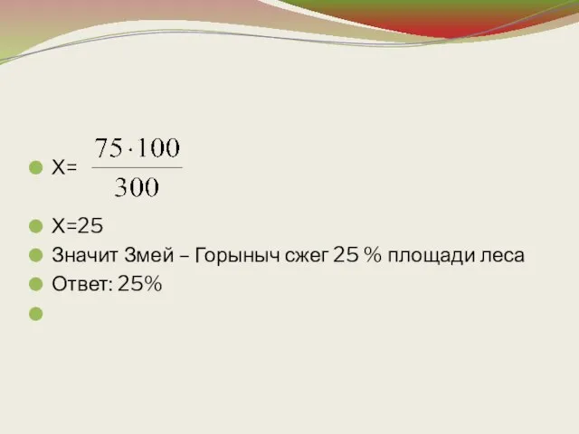 Х= Х=25 Значит Змей – Горыныч сжег 25 % площади леса Ответ: 25%