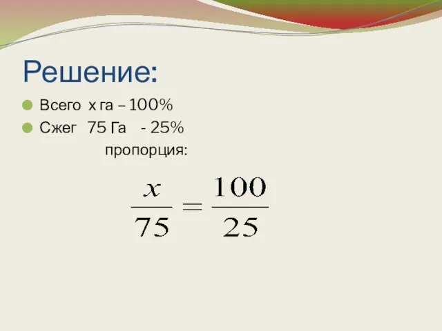 Решение: Всего х га – 100% Сжег 75 Га - 25% пропорция: