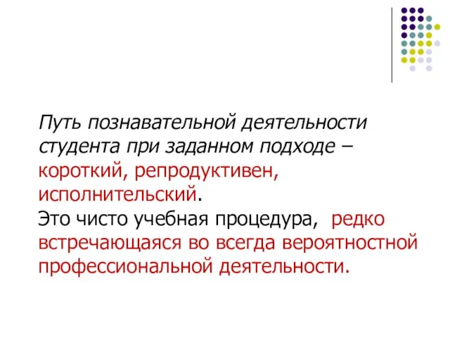 Путь познавательной деятельности студента при заданном подходе – короткий, репродуктивен, исполнительский. Это