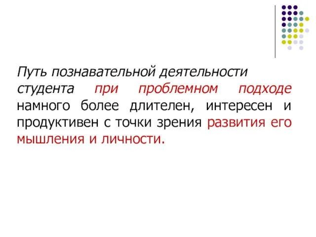 Путь познавательной деятельности студента при проблемном подходе намного более длителен, интересен и