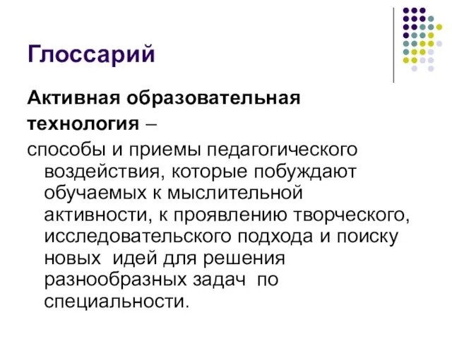 Глоссарий Активная образовательная технология – способы и приемы педагогического воздействия, которые побуждают