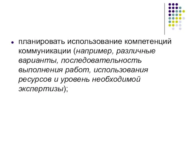 планировать использование компетенций коммуникации (например, различные варианты, последовательность выполнения работ, использования ресурсов и уровень необходимой экспертизы);