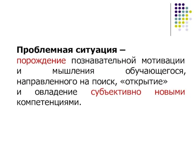 Проблемная ситуация – порождение познавательной мотивации и мышления обучающегося, направленного на поиск,