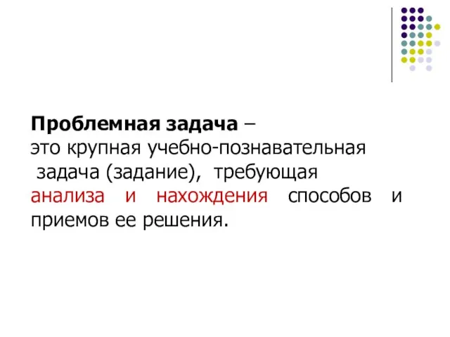 Проблемная задача – это крупная учебно-познавательная задача (задание), требующая анализа и нахождения