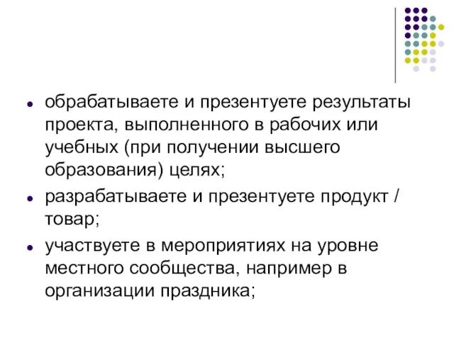 обрабатываете и презентуете результаты проекта, выполненного в рабочих или учебных (при получении