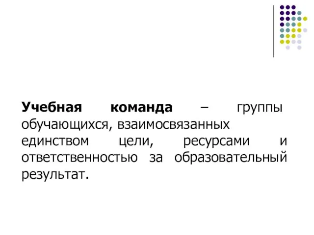 Учебная команда – группы обучающихся, взаимосвязанных единством цели, ресурсами и ответственностью за образовательный результат.