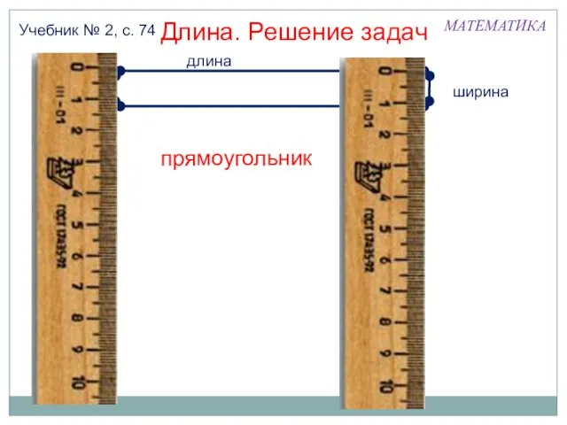 МАТЕМАТИКА Длина. Решение задач Учебник № 2, с. 74 прямоугольник длина ширина