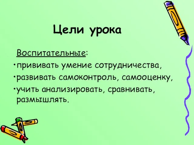 Цели урока Воспитательные: прививать умение сотрудничества, развивать самоконтроль, самооценку, учить анализировать, сравнивать, размышлять.