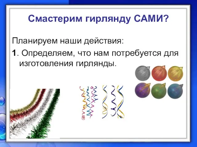 Смастерим гирлянду САМИ? Планируем наши действия: 1. Определяем, что нам потребуется для изготовления гирлянды.