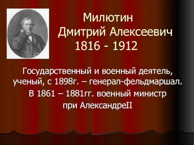 Милютин Дмитрий Алексеевич 1816 - 1912 Государственный и военный деятель, ученый, с