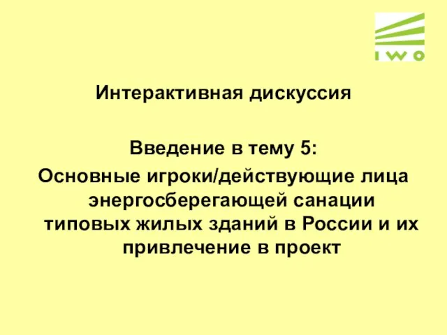 Интерактивная дискуссия Введение в тему 5: Основные игроки/действующие лица энергосберегающей санации типовых