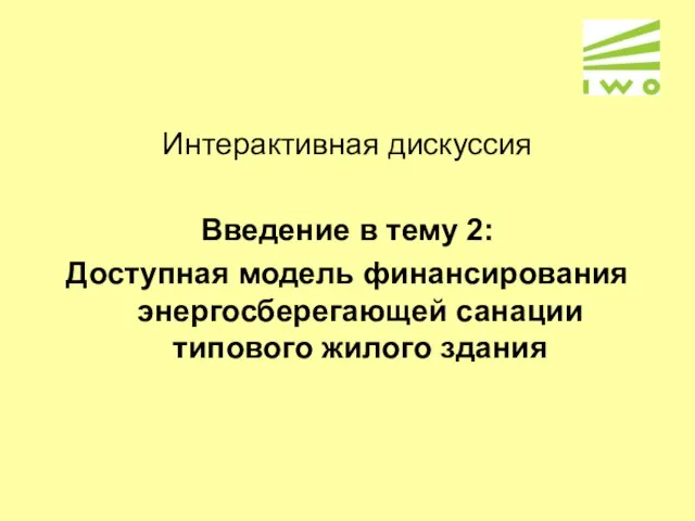 Интерактивная дискуссия Введение в тему 2: Доступная модель финансирования энергосберегающей санации типового жилого здания