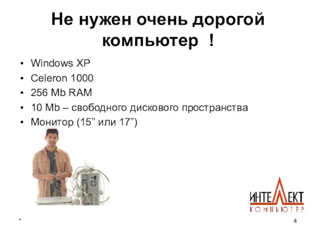 * Не нужен очень дорогой компьютер ! Windows XP Celeron 1000 256