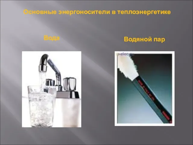 Основные энергоносители в теплоэнергетике Вода Водяной пар