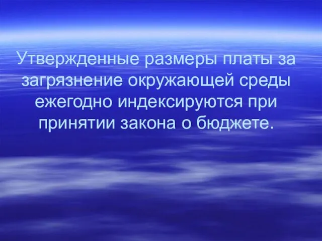 Утвержденные размеры платы за загрязнение окружающей среды ежегодно индексируются при принятии закона о бюджете.