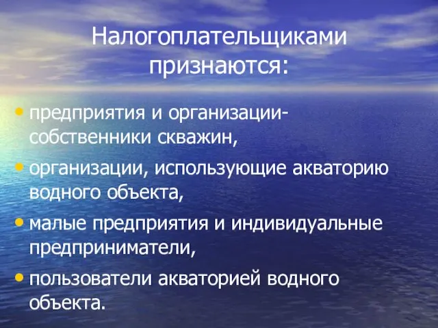 Налогоплательщиками признаются: предприятия и организации-собственники скважин, организации, использующие акваторию водного объекта, малые