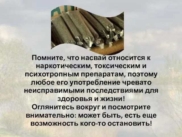 Помните, что насвай относится к наркотическим, токсическим и психотропным препаратам, поэтому любое