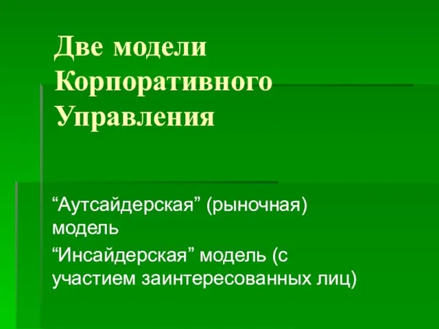 Две модели Корпоративного Управления “Аутсайдерская” (рыночная) модель “Инсайдерская” модель (с участием заинтересованных лиц)