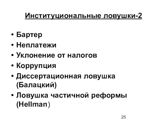 Институциональные ловушки-2 Бартер Неплатежи Уклонение от налогов Коррупция Диссертационная ловушка (Балацкий) Ловушка частичной реформы (Hellman)