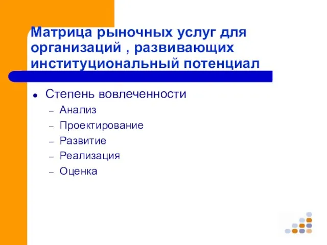 Степень вовлеченности Анализ Проектирование Развитие Реализация Оценка Матрица рыночных услуг для организаций , развивающих институциональный потенциал